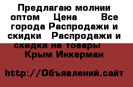 Предлагаю молнии оптом  › Цена ­ 2 - Все города Распродажи и скидки » Распродажи и скидки на товары   . Крым,Инкерман